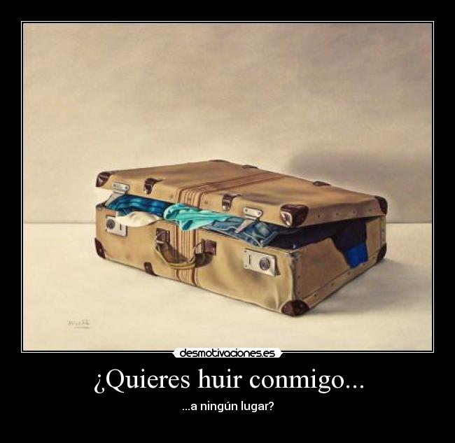 ¿Quieres huir conmigo... - ...a ningún lugar?