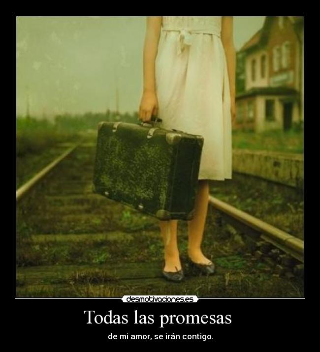Todas las promesas  - de mi amor, se irán contigo.