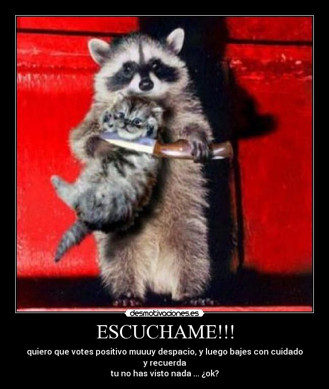 ESCUCHAME!!! - quiero que votes positivo muuuy despacio, y luego bajes con cuidado
y recuerda
tu no has visto nada ... ¿ok?