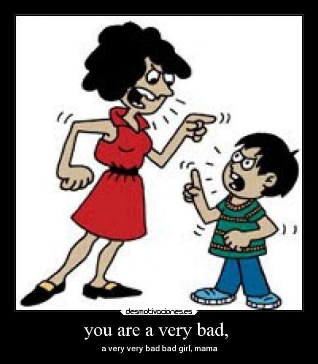 you are a very bad, -
