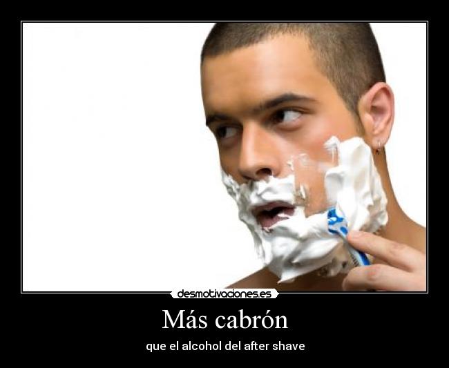 Más cabrón - que el alcohol del after shave