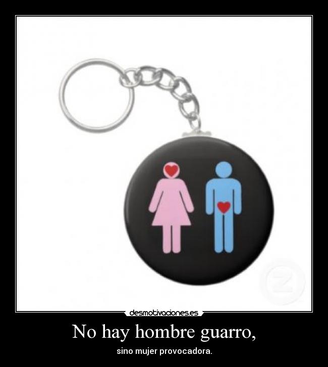 No hay hombre guarro, - sino mujer provocadora.