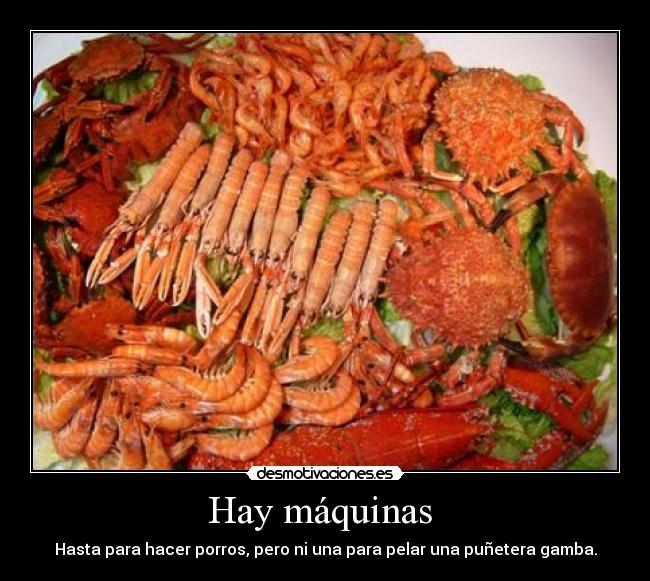Hay máquinas - Hasta para hacer porros, pero ni una para pelar una puñetera gamba.