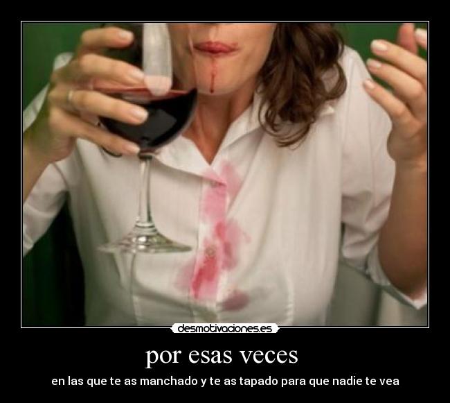 por esas veces - en las que te as manchado y te as tapado para que nadie te vea