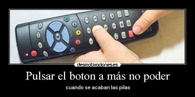Pulsar el boton a más no poder - cuando se acaban las pilas