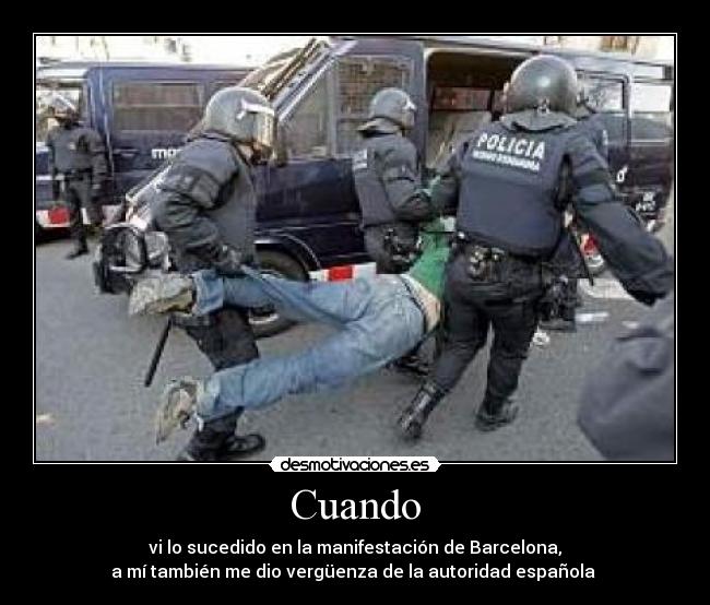 Cuando - vi lo sucedido en la manifestación de Barcelona,
a mí también me dio vergüenza de la autoridad española