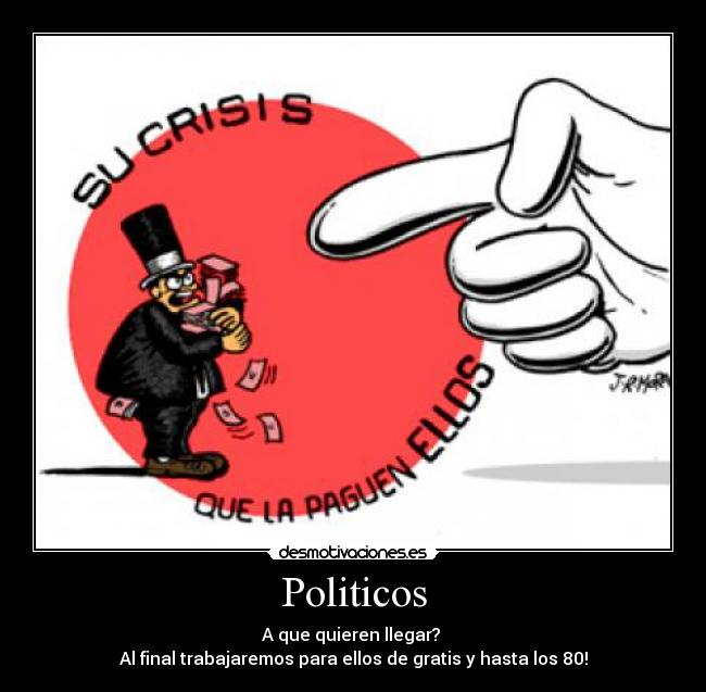 Politicos - A que quieren llegar?
Al final trabajaremos para ellos de gratis y hasta los 80!