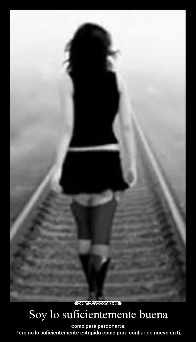 Soy lo suficientemente buena - como para perdonarte.
Pero no lo suficientemente estúpida como para confiar de nuevo en ti.