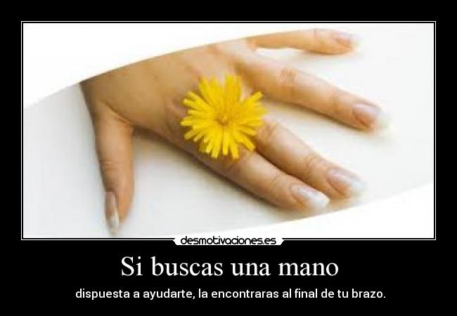 Si buscas una mano -  dispuesta a ayudarte, la encontraras al final de tu brazo.