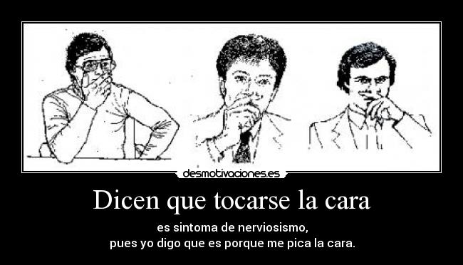Dicen que tocarse la cara - es sintoma de nerviosismo,
pues yo digo que es porque me pica la cara.