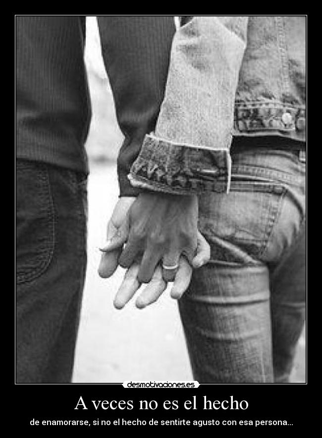 A veces no es el hecho - de enamorarse, si no el hecho de sentirte agusto con esa persona...