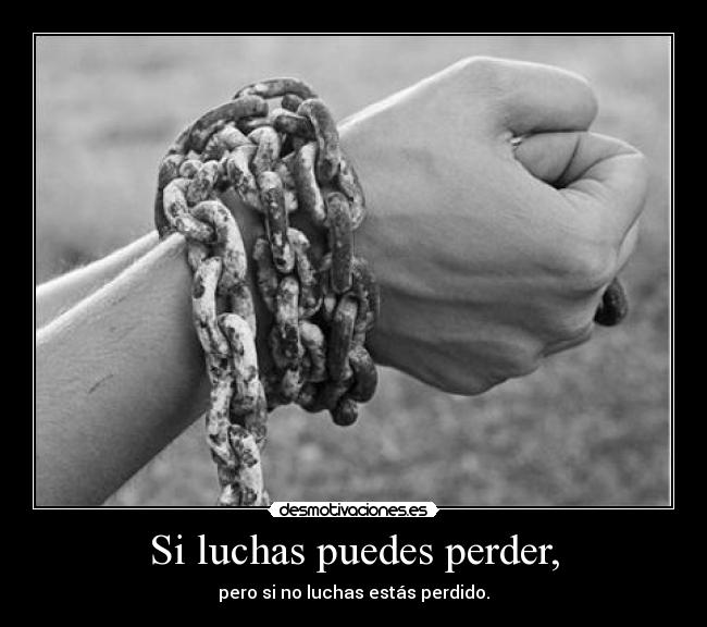 Si luchas puedes perder, -