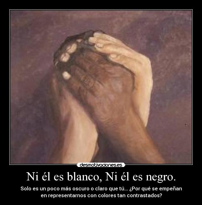 Ni él es blanco, Ni él es negro. -