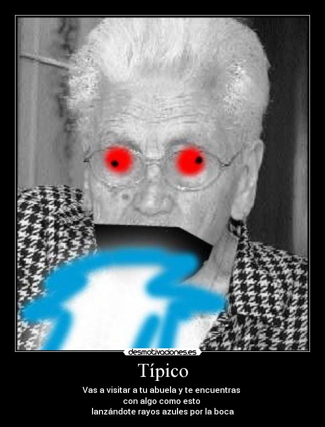 Típico - Vas a visitar a tu abuela y te encuentras
con algo como esto
lanzándote rayos azules por la boca