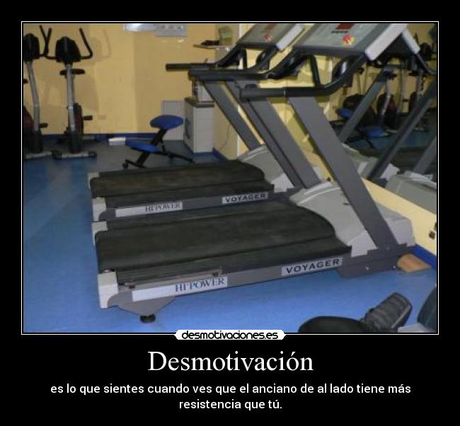 Desmotivación - es lo que sientes cuando ves que el anciano de al lado tiene más resistencia que tú.