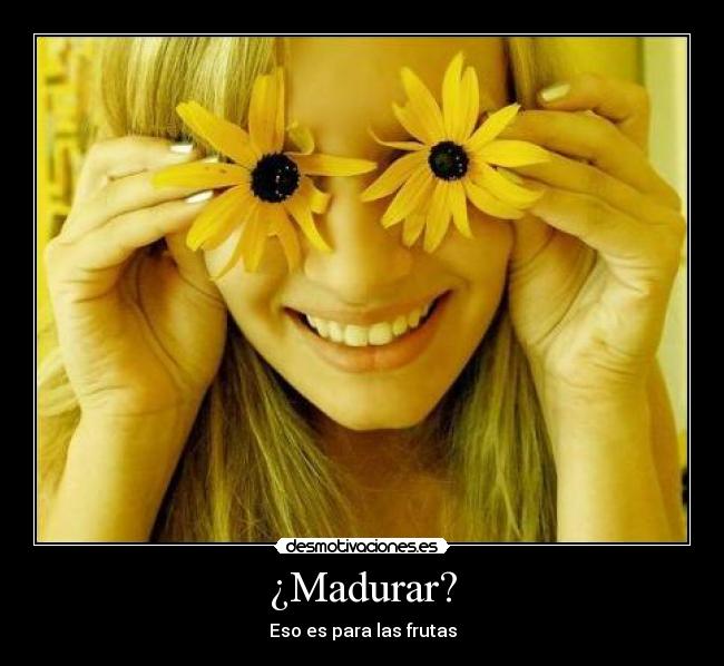 ¿Madurar? -