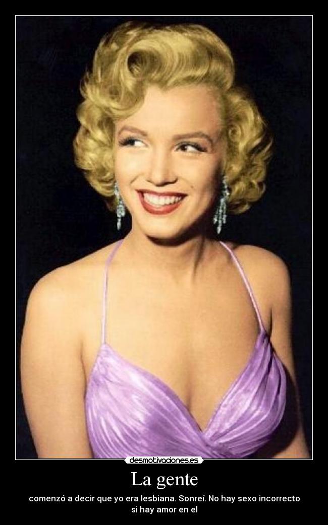 La gente - comenzó a decir que yo era lesbiana. Sonreí. No hay sexo incorrecto
si hay amor en el