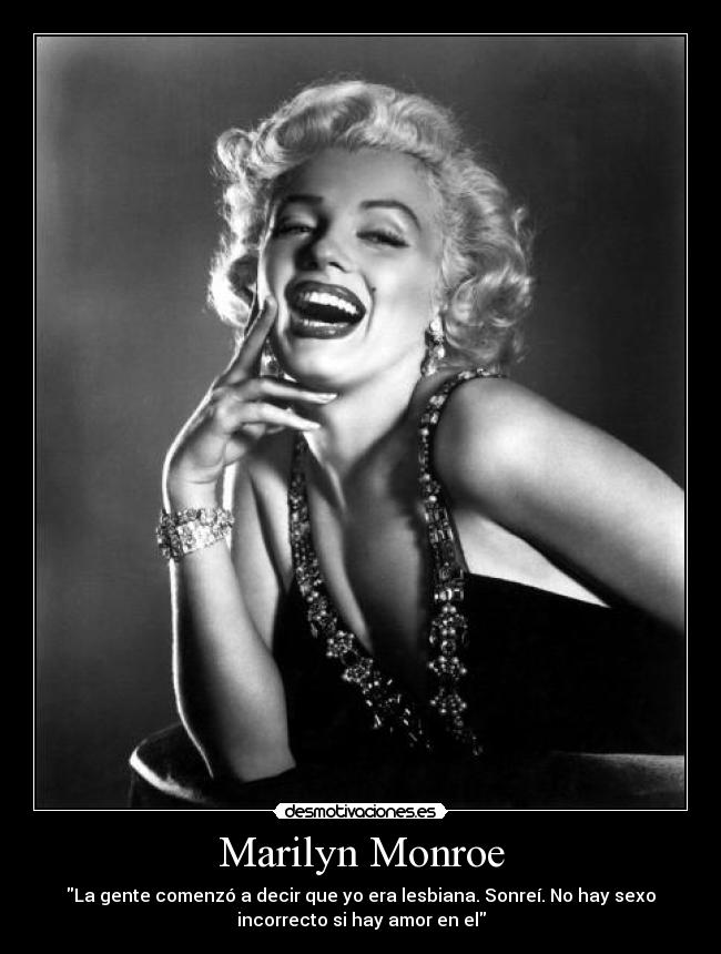 Marilyn Monroe - La gente comenzó a decir que yo era lesbiana. Sonreí. No hay sexo
incorrecto si hay amor en el