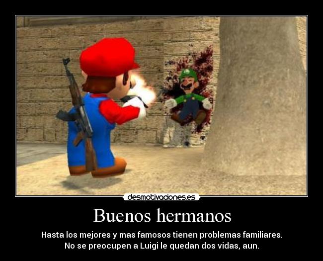 Buenos hermanos - Hasta los mejores y mas famosos tienen problemas familiares.
No se preocupen a Luigi le quedan dos vidas, aun.
