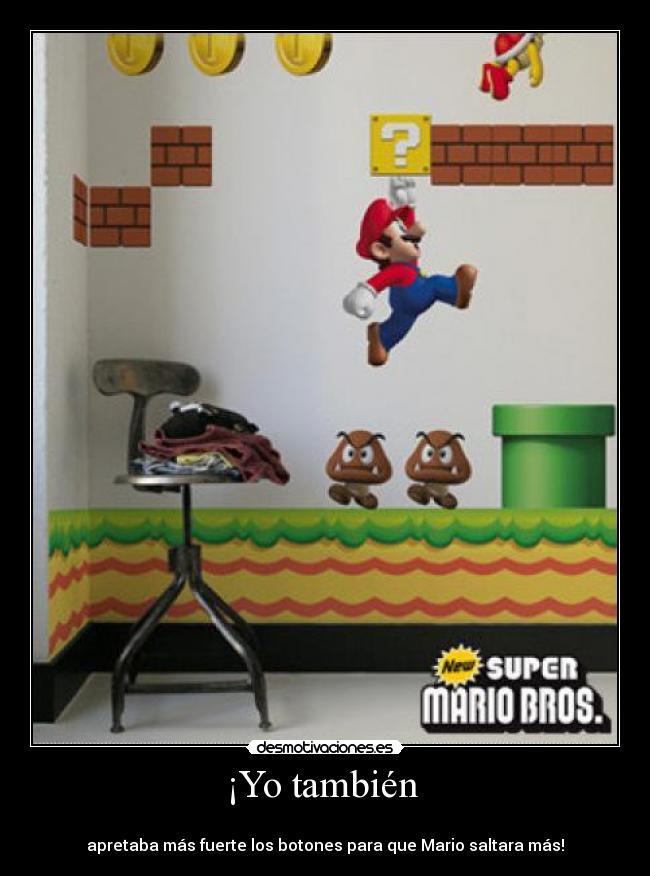 ¡Yo también -
apretaba más fuerte los botones para que Mario saltara más!