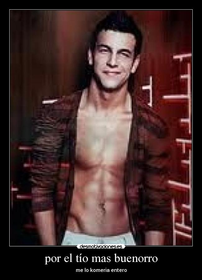 por el tío mas buenorro - me lo komeria entero