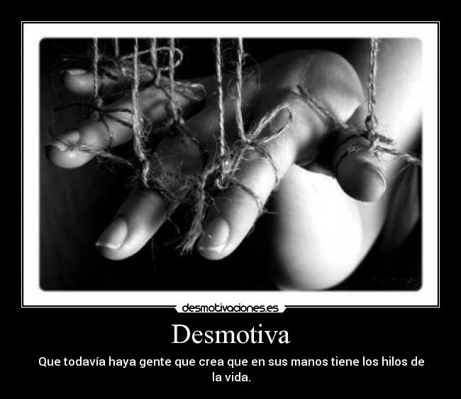 Desmotiva - Que todavía haya gente que crea que en sus manos tiene los hilos de la vida.