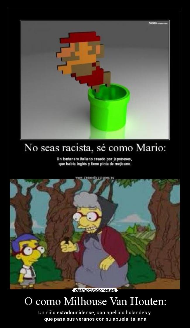 O como Milhouse Van Houten: - Un niño estadounidense, con apellido holandés y 
que pasa sus veranos con su abuela italiana