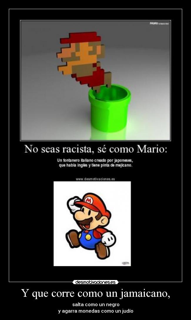 Y que corre como un jamaicano, - salta como un negro
y agarra monedas como un judío