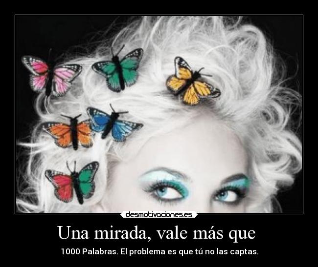 Una mirada, vale más que - 1000 Palabras. El problema es que tú no las captas.