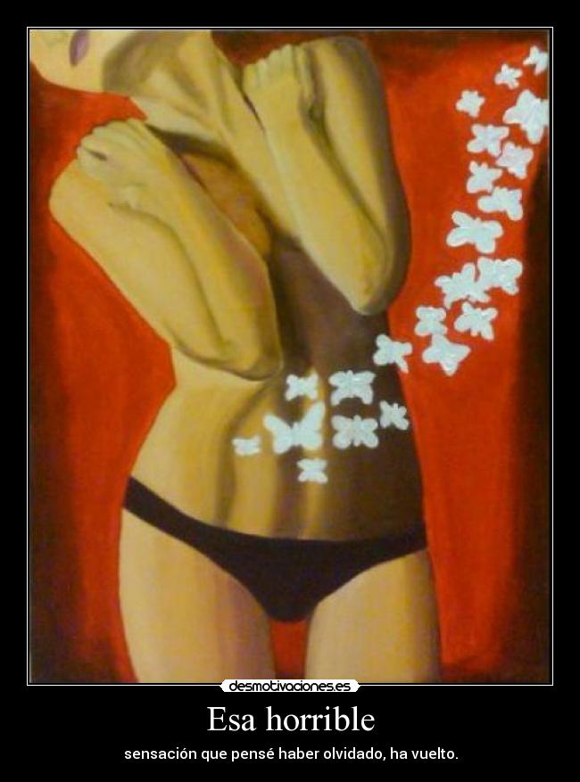 Esa horrible - sensación que pensé haber olvidado, ha vuelto.