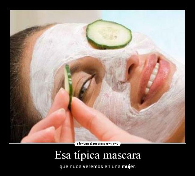 Esa típica mascara - que nuca veremos en una mujer.