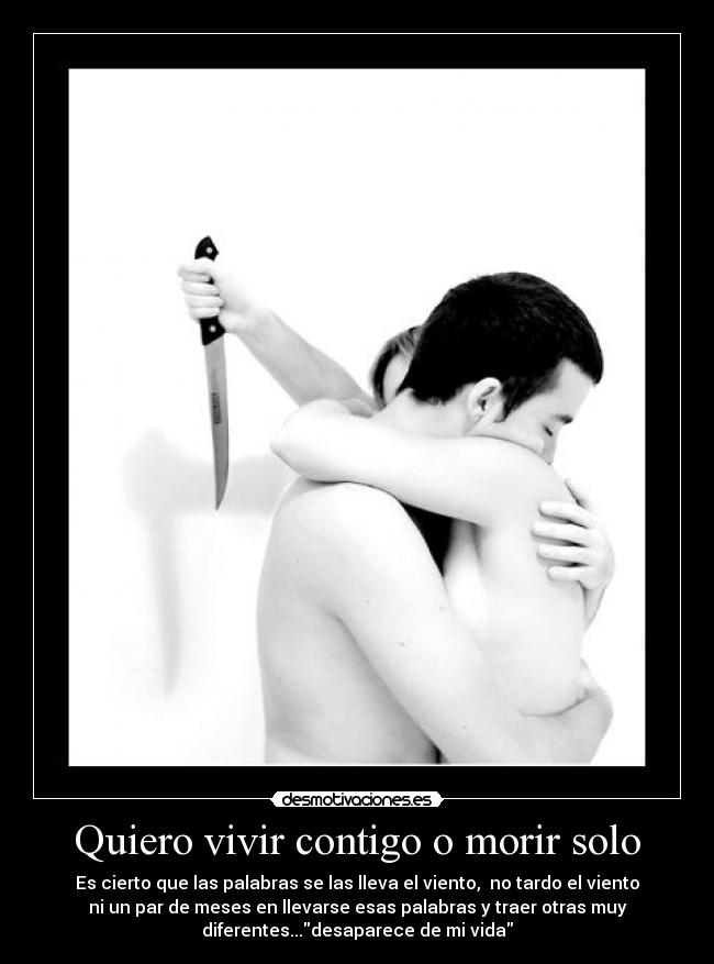 Quiero vivir contigo o morir solo - Es cierto que las palabras se las lleva el viento, no tardo el viento
ni un par de meses en llevarse esas palabras y traer otras muy
diferentes...desaparece de mi vida