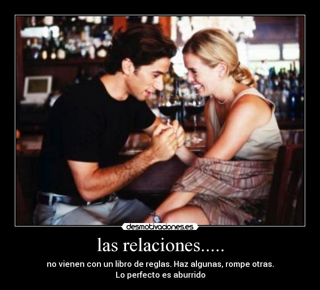 las relaciones..... - no vienen con un libro de reglas. Haz algunas, rompe otras.
Lo perfecto es aburrido