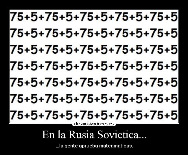 En la Rusia Sovietica... - ...la gente aprueba mateamaticas.