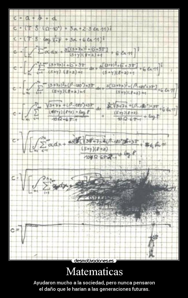 Matematicas - Ayudaron mucho a la sociedad, pero nunca pensaron
el daño que le harían a las generaciones futuras.