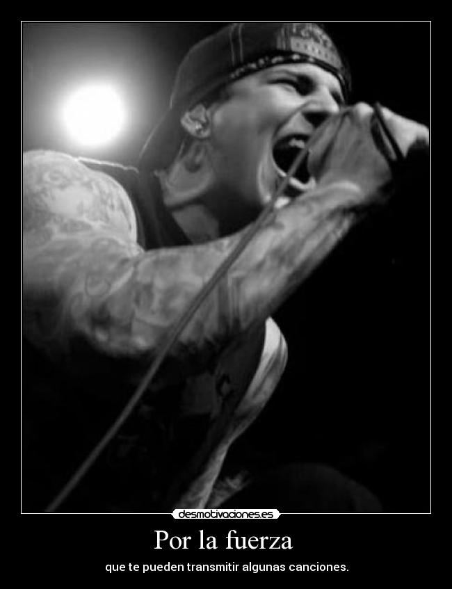 Por la fuerza - que te pueden transmitir algunas canciones.