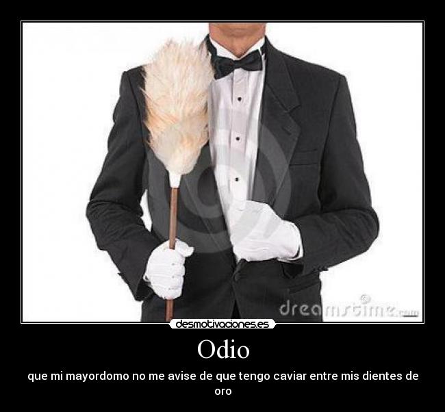 Odio - que mi mayordomo no me avise de que tengo caviar entre mis dientes de oro