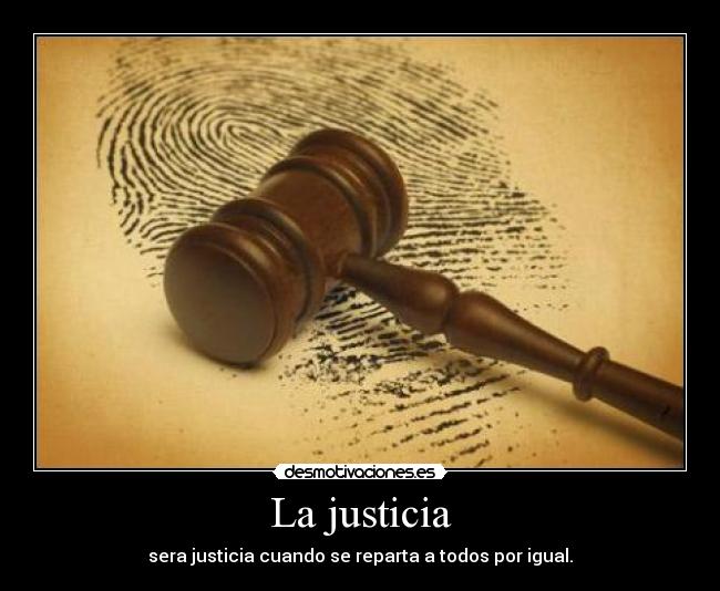 La justicia - sera justicia cuando se reparta a todos por igual.