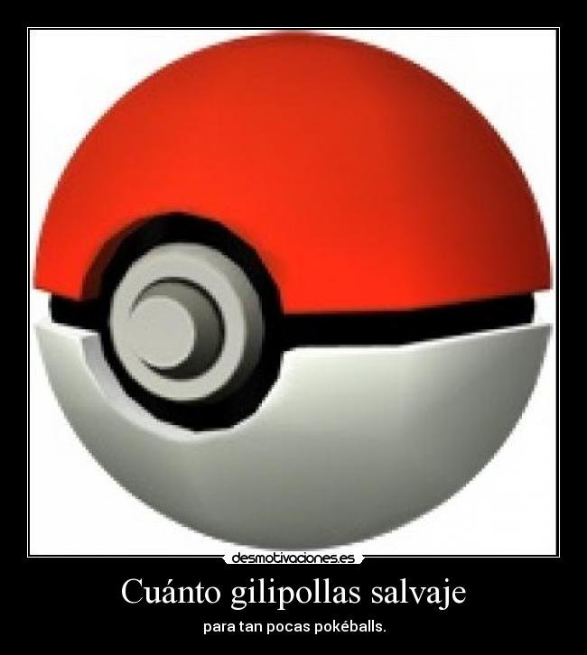 Cuánto gilipollas salvaje - para tan pocas pokéballs.