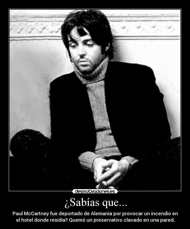 ¿Sabías que... - Paul McCartney fue deportado de Alemania por provocar un incendio en
el hotel donde residía? Quemó un preservativo clavado en una pared.