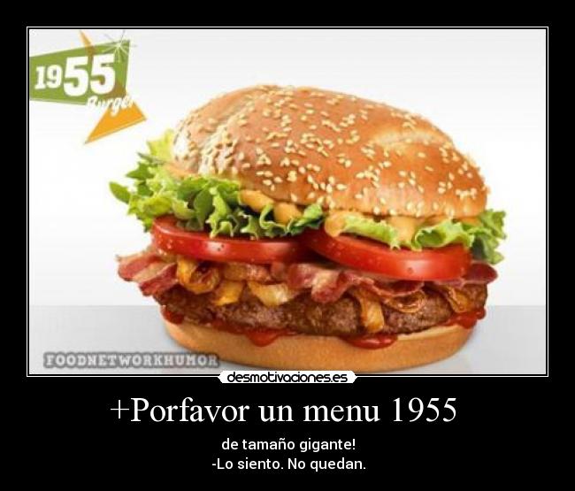 +Porfavor un menu 1955  - de tamaño gigante!
-Lo siento. No quedan.