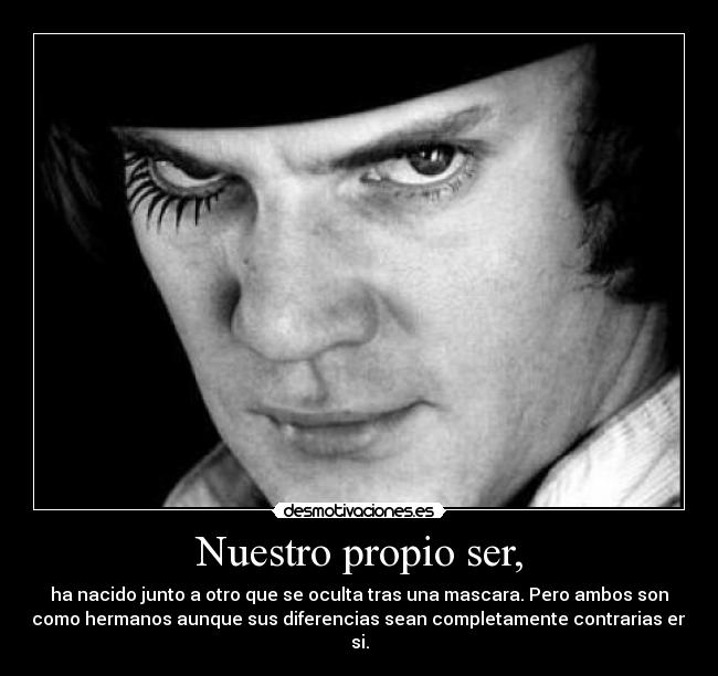 Nuestro propio ser, - ha nacido junto a otro que se oculta tras una mascara. Pero ambos son
como hermanos aunque sus diferencias sean completamente contrarias en
si.
