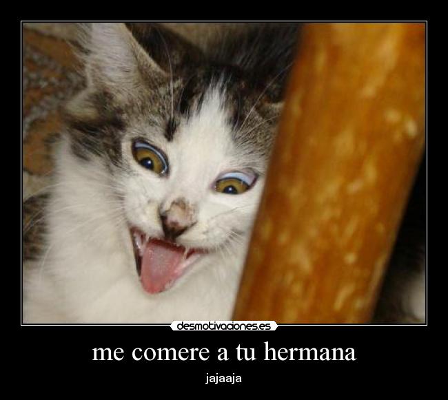 me comere a tu hermana - jajaaja