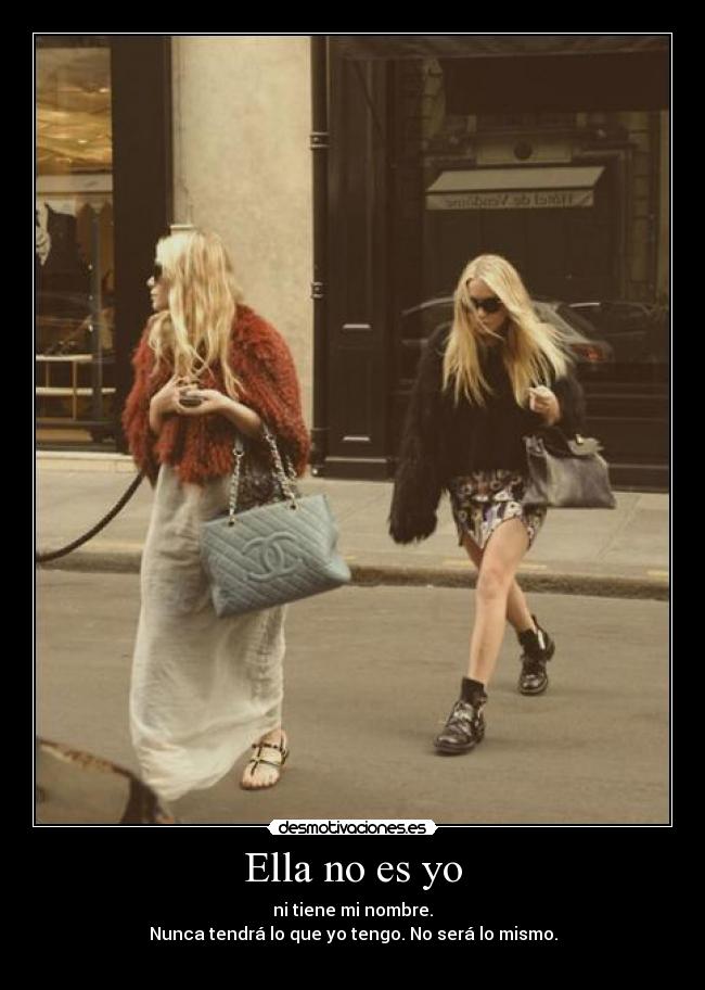 Ella no es yo - ni tiene mi nombre.
Nunca tendrá lo que yo tengo. No será lo mismo.