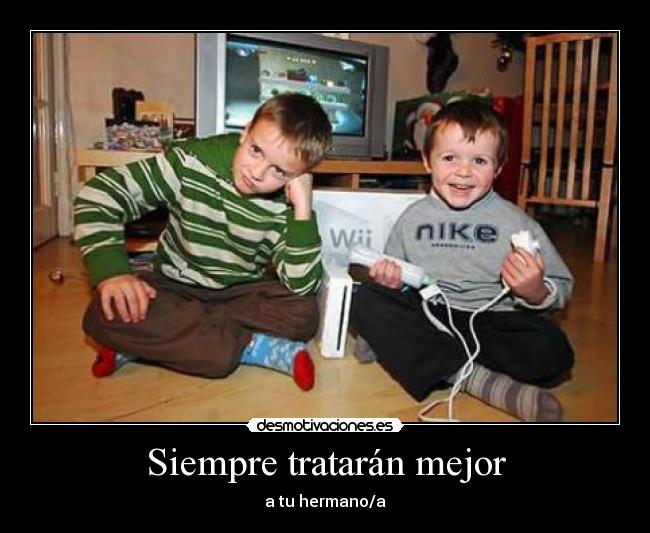 Siempre tratarán mejor - a tu hermano/a