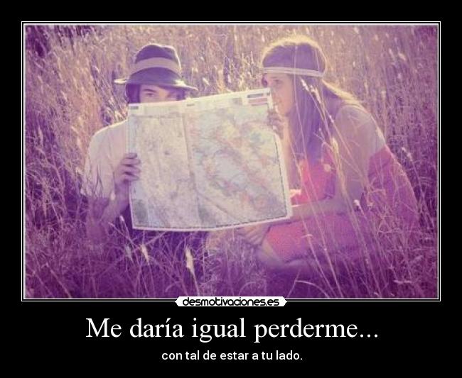 Me daría igual perderme... -