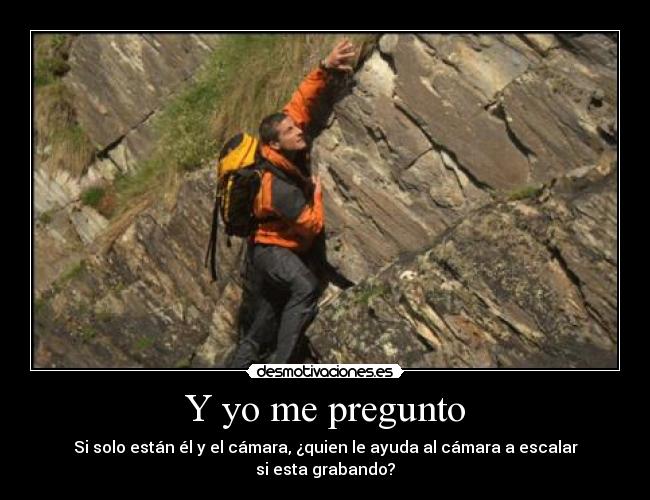 Y yo me pregunto - Si solo están él y el cámara, ¿quien le ayuda al cámara a escalar si esta grabando?