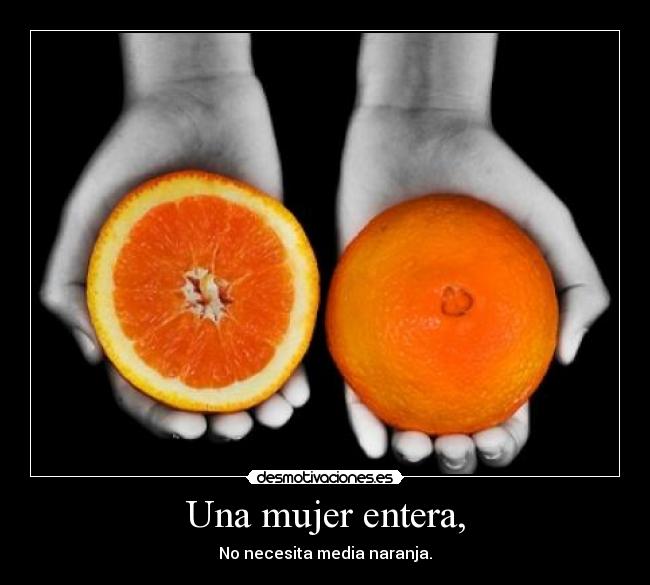 Una mujer entera, - No necesita media naranja.