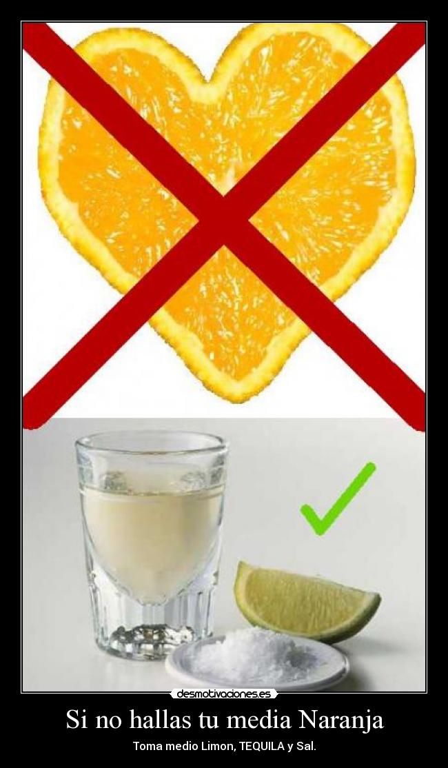 Si no hallas tu media Naranja - Toma medio Limon, TEQUILA y Sal.