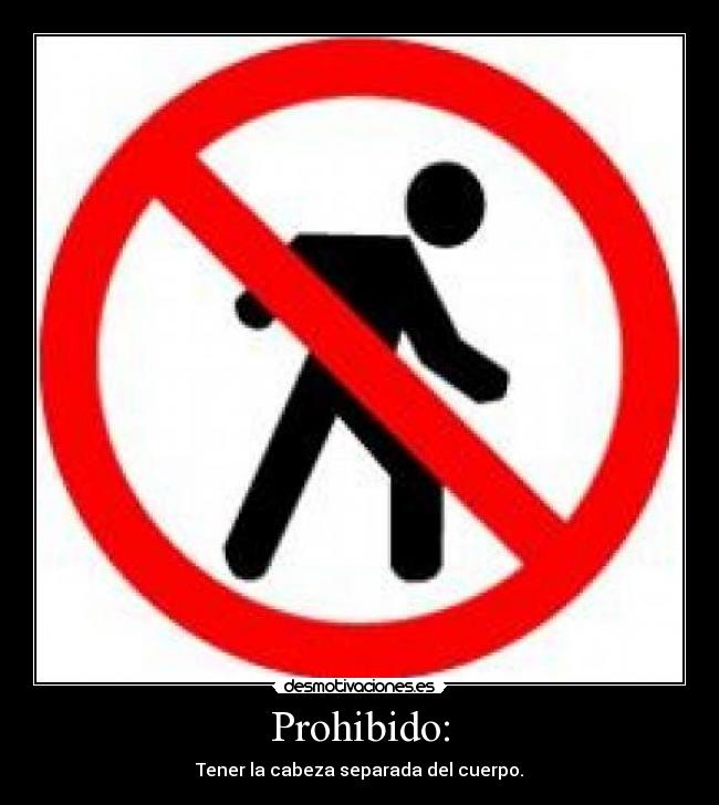 Prohibido: - Tener la cabeza separada del cuerpo.